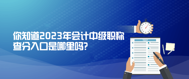 你知道2023年會計中級職稱查分入口是哪里嗎？