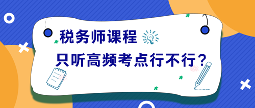 稅務(wù)師課程只聽高頻考點(diǎn)講解行不行？