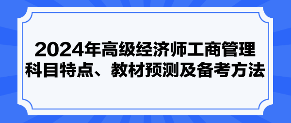 2024年高級經(jīng)濟師工商管理科目特點、教材預(yù)測及備考方法