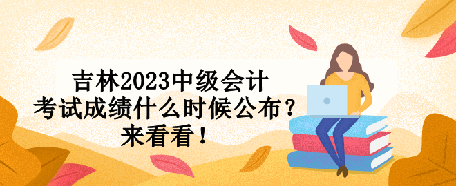 吉林2023中級(jí)會(huì)計(jì)考試成績(jī)什么時(shí)候公布？來(lái)看看！