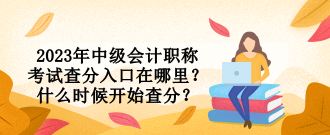 2023年中級會計職稱考試查分入口在哪里？什么時候開始查分？