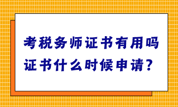 考稅務(wù)師證書有用嗎？證書什么時候申請？