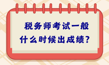 稅務(wù)師考試一般什么時(shí)候出成績(jī)？