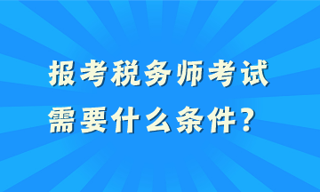 報考稅務(wù)師考試需要什么條件？