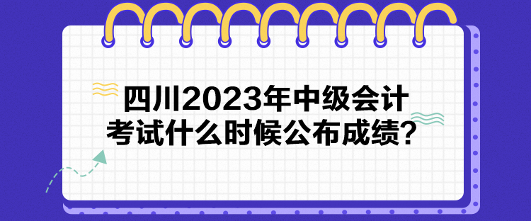 四川2023年中級會計考試什么時候公布成績？