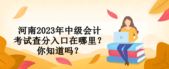 河南2023年中級會計考試查分入口在哪里？你知道嗎？