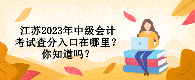 江蘇2023年中級會計(jì)考試查分入口在哪里？你知道嗎？