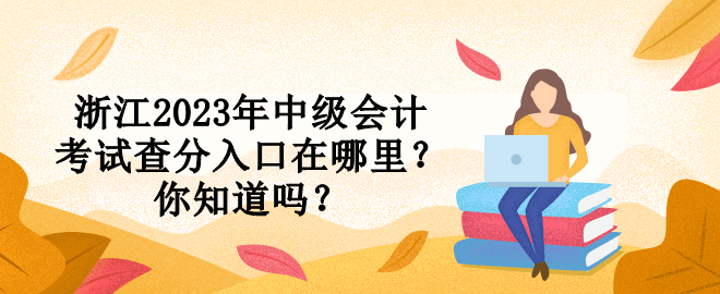 浙江2023年中級會計考試查分入口在哪里？你知道嗎？