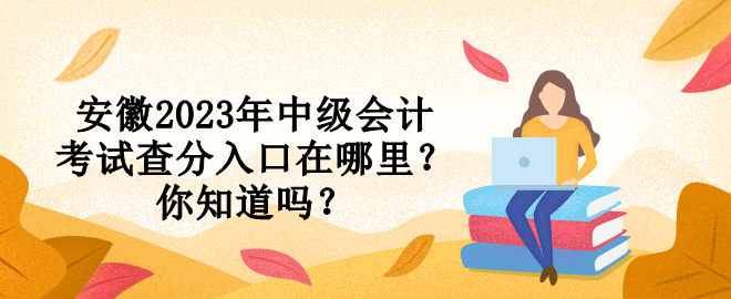 安徽2023年中級(jí)會(huì)計(jì)考試查分入口在哪里？你知道嗎？