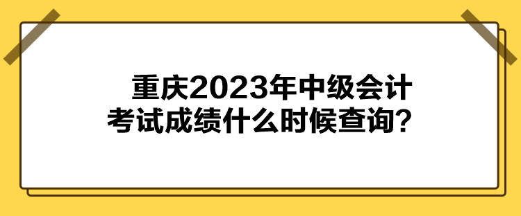 重慶2023年中級(jí)會(huì)計(jì)考試成績(jī)什么時(shí)候查詢(xún)？