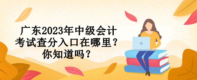 廣東2023年中級會計考試查分入口在哪里？你知道嗎？