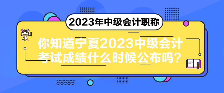 你知道寧夏2023中級(jí)會(huì)計(jì)考試成績(jī)什么時(shí)候公布嗎？