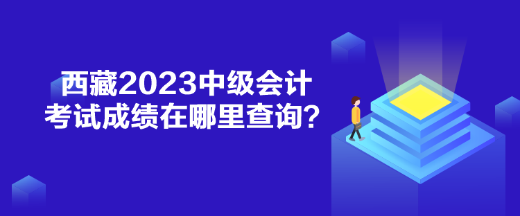 西藏2023中級會計考試成績在哪里查詢？