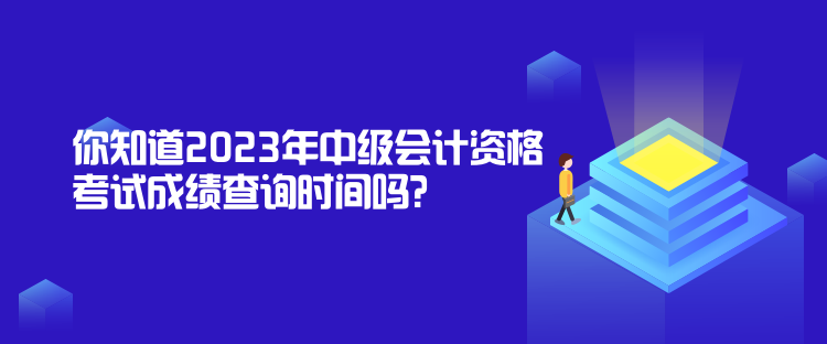 你知道2023年中級會計(jì)資格考試成績查詢時(shí)間嗎？