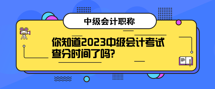 你知道2023中級會計考試查分時間了嗎？