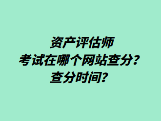 資產(chǎn)評估師考試在哪個(gè)網(wǎng)站查分？查分時(shí)間？