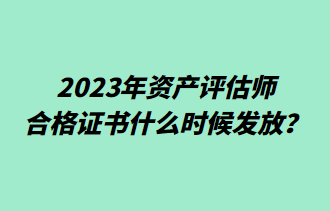 2023年資產(chǎn)評(píng)估師合格證書(shū)什么時(shí)候發(fā)放？