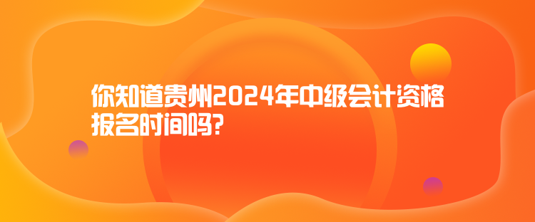 你知道貴州2024年中級(jí)會(huì)計(jì)資格報(bào)名時(shí)間嗎？