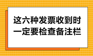 這六種發(fā)票收到時一定要檢查備注欄