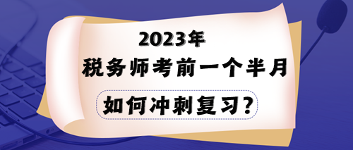 2023年稅務(wù)師考試在即 一個(gè)半月時(shí)間該如何沖刺？