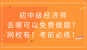 初中級(jí)經(jīng)濟(jì)師去哪可以免費(fèi)做題？網(wǎng)校有！考前必練！