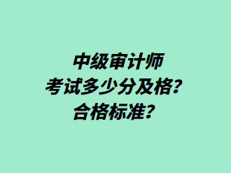 中級審計(jì)師考試多少分及格？合格標(biāo)準(zhǔn)？