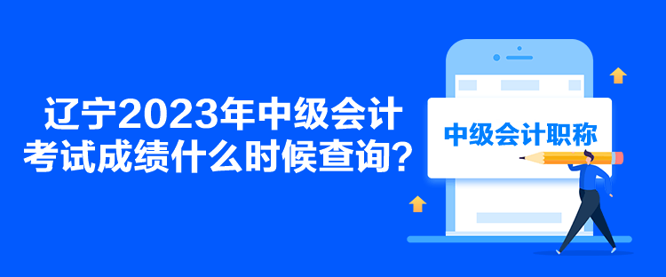 遼寧2023年中級(jí)會(huì)計(jì)考試成績(jī)什么時(shí)候查詢？