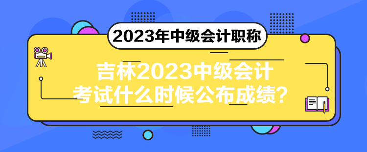 吉林2023中級會計考試什么時候公布成績？