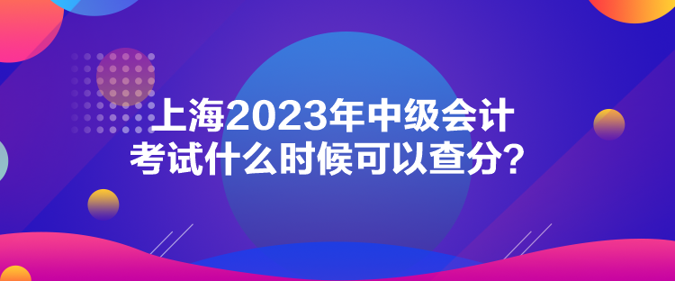 上海2023年中級會計考試什么時候可以查分？