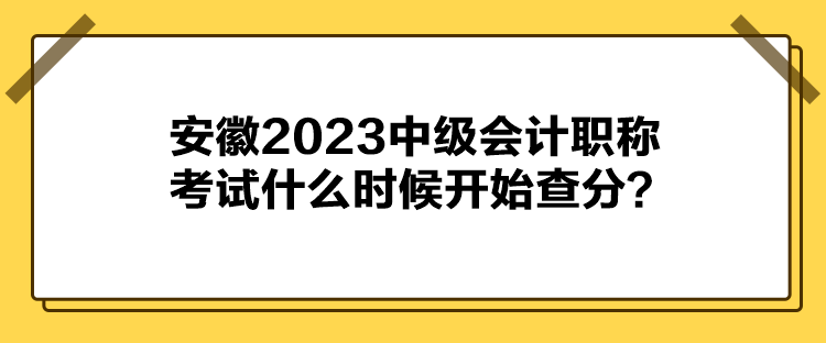 安徽2023中級會計職稱考試什么時候開始查分？