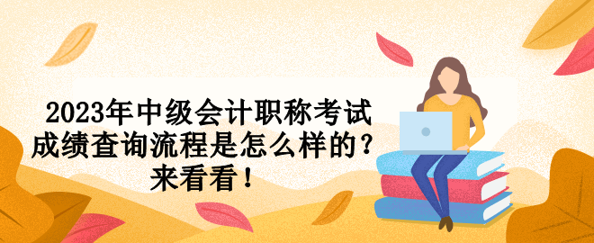 2023年中級(jí)會(huì)計(jì)職稱考試成績(jī)查詢流程是怎么樣的？來(lái)看看！