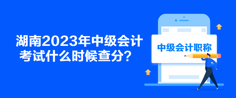 湖南2023年中級(jí)會(huì)計(jì)考試什么時(shí)候查分？