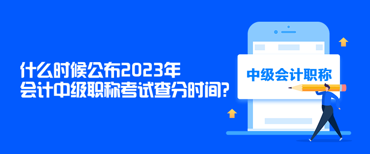 什么時(shí)候公布2023年會(huì)計(jì)中級(jí)職稱考試查分時(shí)間？