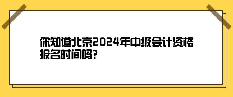 你知道北京2024年中級(jí)會(huì)計(jì)資格報(bào)名時(shí)間嗎？