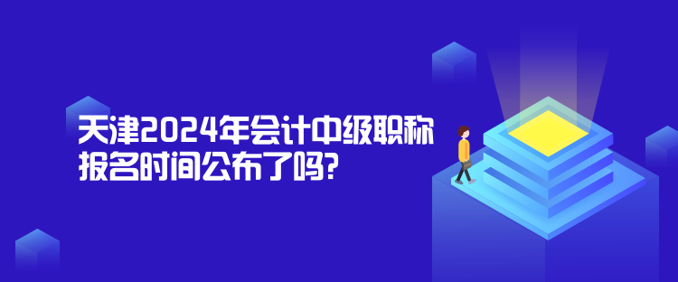 天津2024年會計(jì)中級職稱報(bào)名時(shí)間公布了嗎？