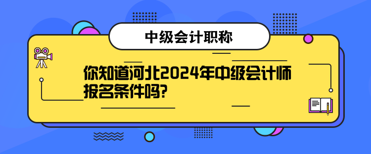 你知道河北2024年中級會計師報名條件嗎？