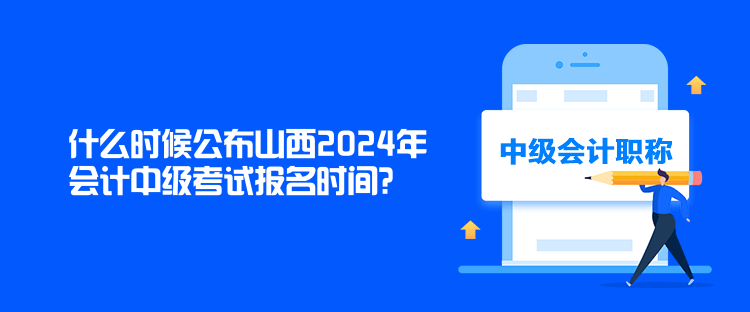 什么時候公布山西2024年會計中級考試報名時間？