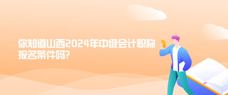 你知道山西2024年中級會計職稱報名條件嗎？