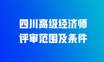 四川高級經(jīng)濟師評審范圍及條件