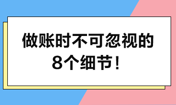 做賬時堅決不可忽視的8個細節(jié)！