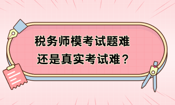 稅務(wù)師模考試題難還是真實考試難？?？疾患案袢绾窝a救？