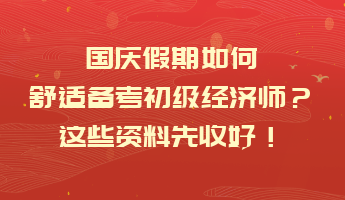 國(guó)慶假期如何舒適備考初級(jí)經(jīng)濟(jì)師？這些資料先收好！