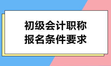 2024初級會計考試報名需滿足哪些條件？