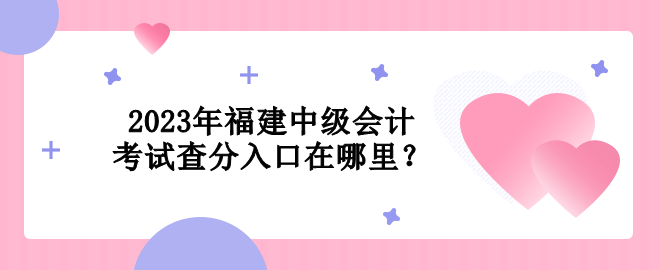 2023年福建中級(jí)會(huì)計(jì)考試查分入口在哪里？