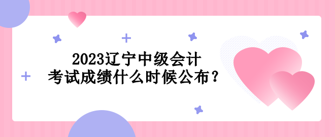 2023遼寧中級會計考試成績什么時候公布？