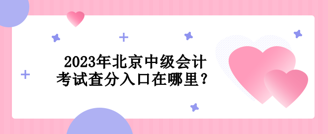 2023年北京中級(jí)會(huì)計(jì)考試查分入口在哪里？