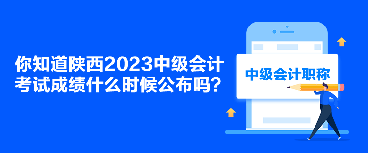 你知道陜西2023中級(jí)會(huì)計(jì)考試成績(jī)什么時(shí)候公布嗎？