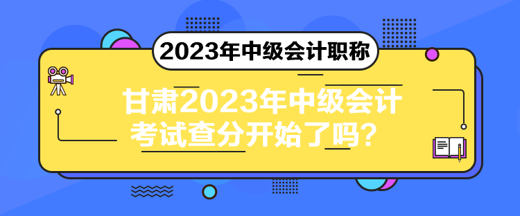 甘肅2023年中級會計(jì)考試查分開始了嗎？