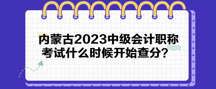 內(nèi)蒙古2023中級會計(jì)職稱考試什么時候開始查分？