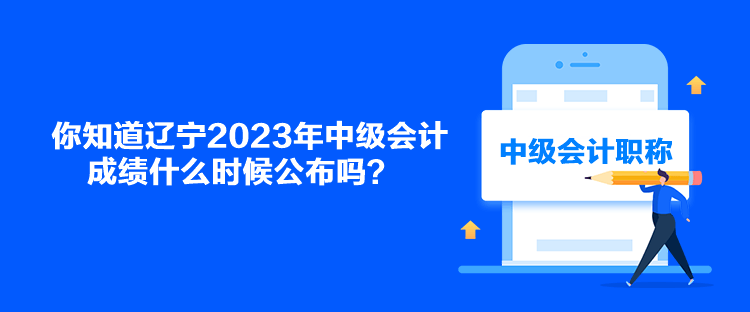 你知道遼寧2023年中級(jí)會(huì)計(jì)成績(jī)什么時(shí)候公布嗎？